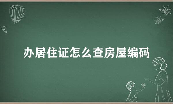 办居住证怎么查房屋编码