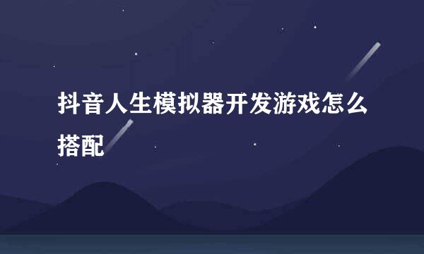 抖音人生模拟器开发游戏怎么搭配