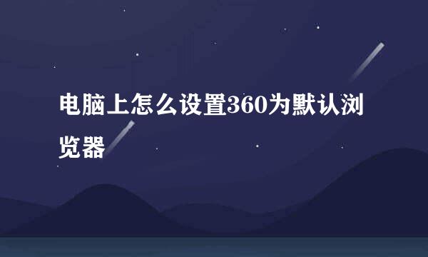 电脑上怎么设置360为默认浏览器