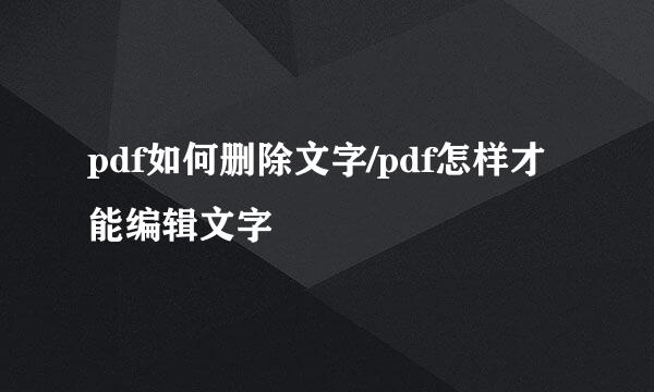 pdf如何删除文字/pdf怎样才能编辑文字
