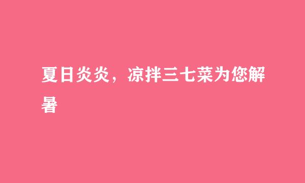 夏日炎炎，凉拌三七菜为您解暑