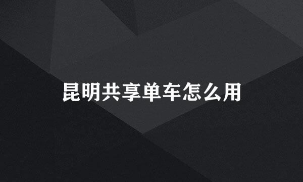 昆明共享单车怎么用