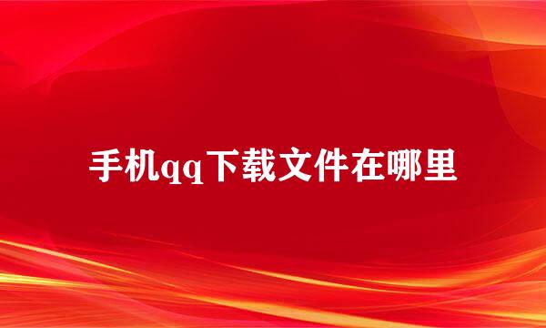 手机qq下载文件在哪里