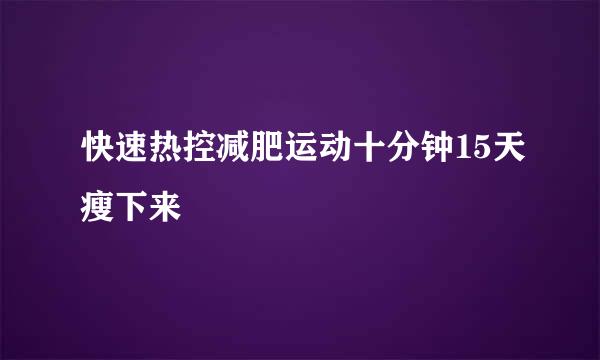 快速热控减肥运动十分钟15天瘦下来