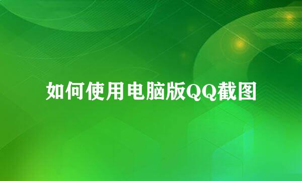 如何使用电脑版QQ截图