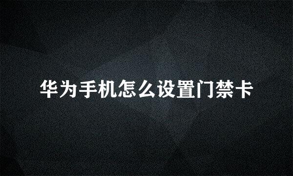 华为手机怎么设置门禁卡