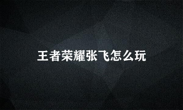 王者荣耀张飞怎么玩