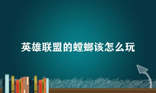 英雄联盟的螳螂该怎么玩