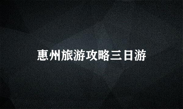 惠州旅游攻略三日游