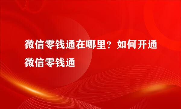 微信零钱通在哪里？如何开通微信零钱通