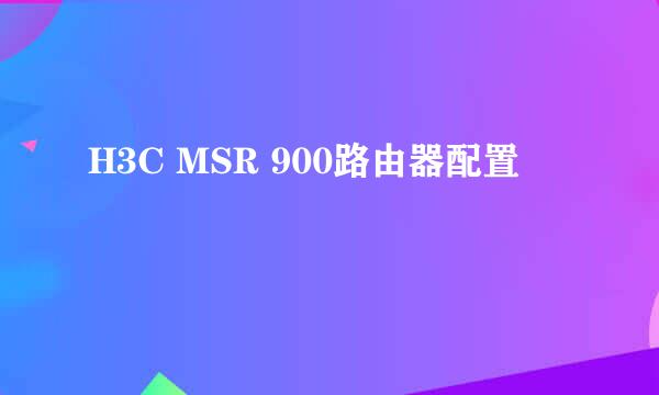 H3C MSR 900路由器配置
