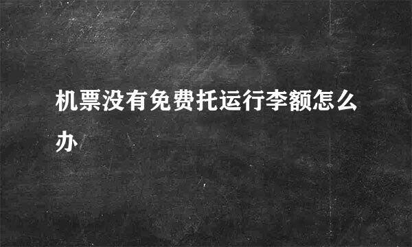 机票没有免费托运行李额怎么办