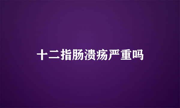 十二指肠溃疡严重吗
