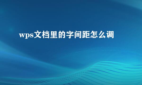 wps文档里的字间距怎么调