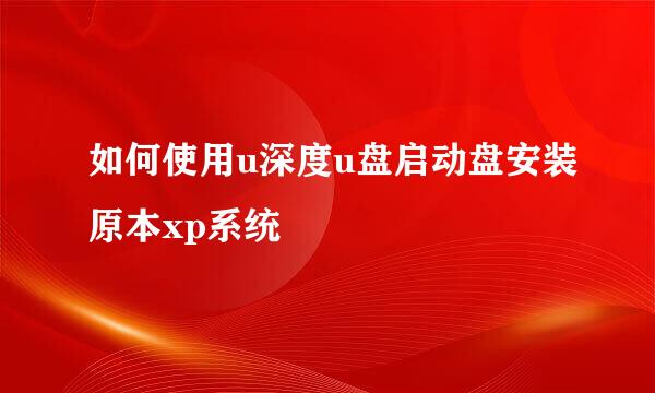 如何使用u深度u盘启动盘安装原本xp系统