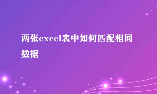 两张excel表中如何匹配相同数据