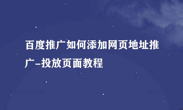 百度推广如何添加网页地址推广-投放页面教程