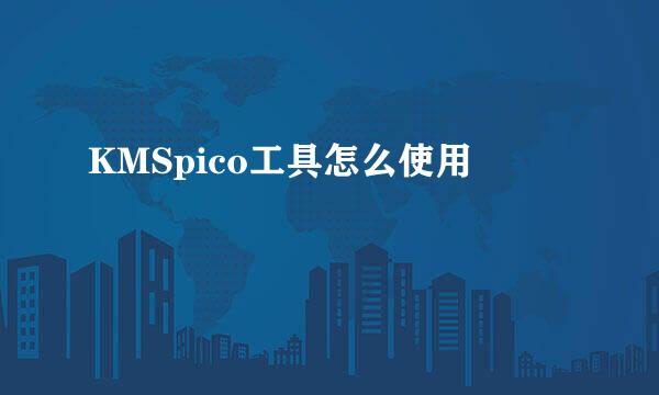 KMSpico工具怎么使用