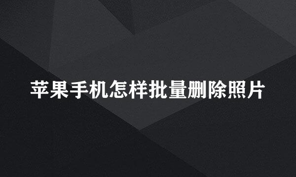 苹果手机怎样批量删除照片