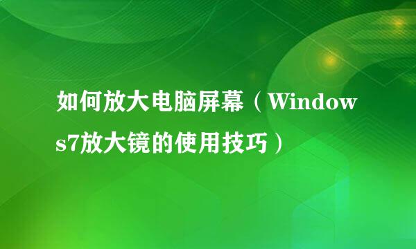 如何放大电脑屏幕（Windows7放大镜的使用技巧）