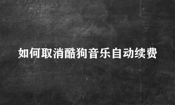 如何取消酷狗音乐自动续费