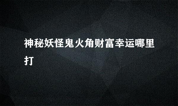 神秘妖怪鬼火角财富幸运哪里打