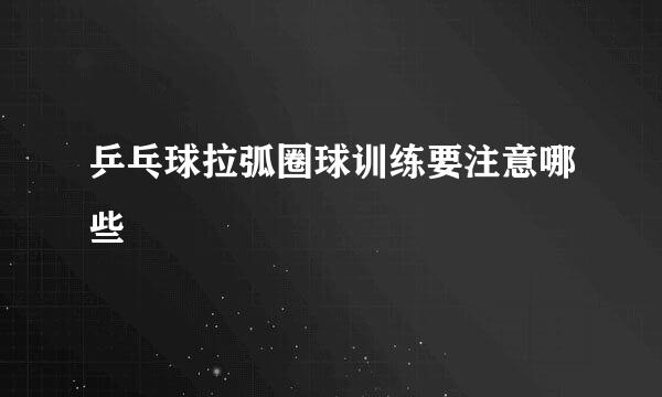 乒乓球拉弧圈球训练要注意哪些