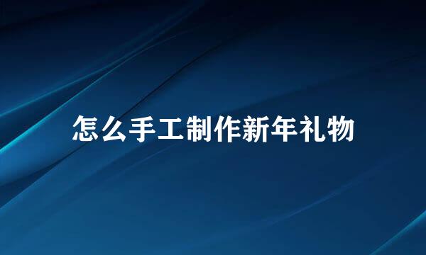 怎么手工制作新年礼物