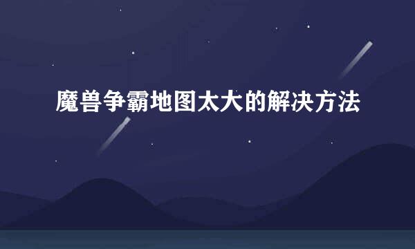 魔兽争霸地图太大的解决方法