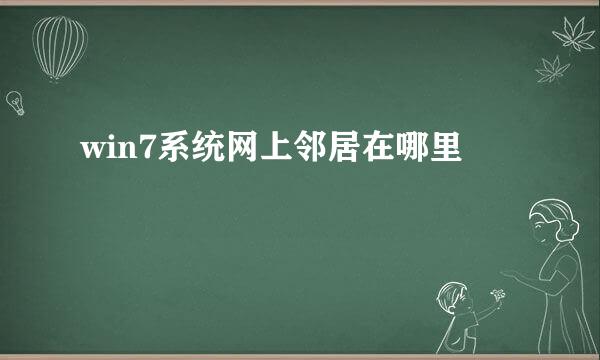 win7系统网上邻居在哪里