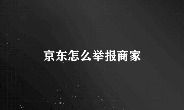 京东怎么举报商家