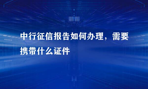 中行征信报告如何办理，需要携带什么证件