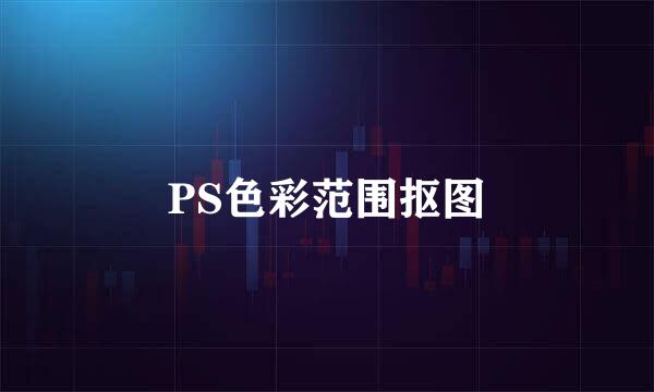 PS色彩范围抠图
