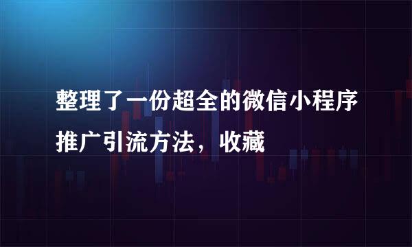 整理了一份超全的微信小程序推广引流方法，收藏
