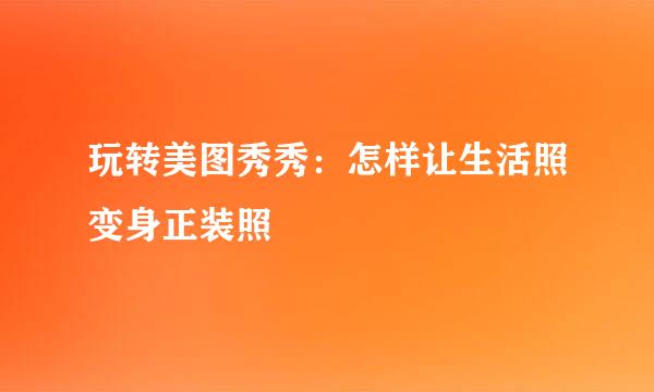玩转美图秀秀：怎样让生活照变身正装照