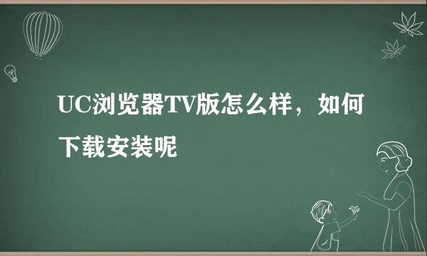 UC浏览器TV版怎么样，如何下载安装呢