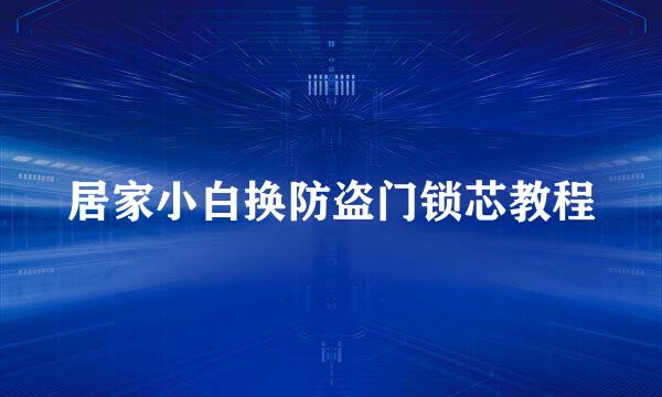 居家小白换防盗门锁芯教程