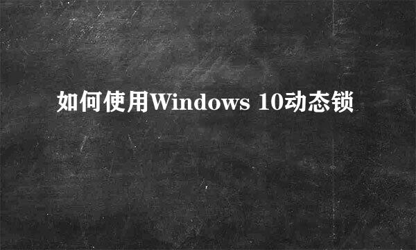 如何使用Windows 10动态锁