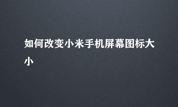 如何改变小米手机屏幕图标大小