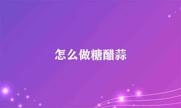 怎么做糖醋蒜