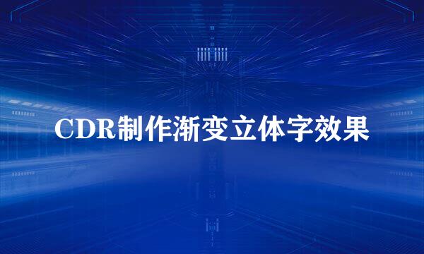 CDR制作渐变立体字效果