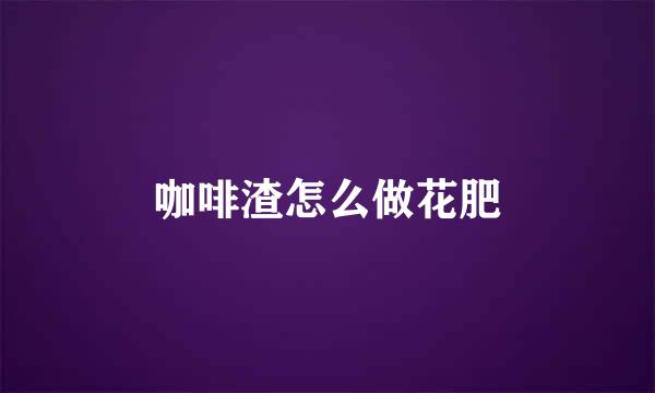 咖啡渣怎么做花肥