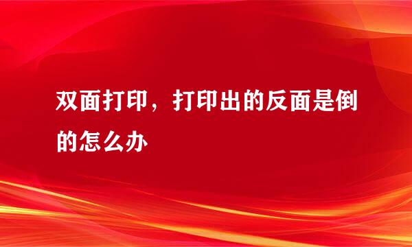 双面打印，打印出的反面是倒的怎么办
