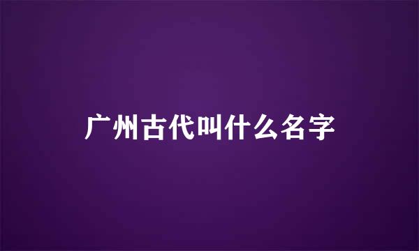 广州古代叫什么名字