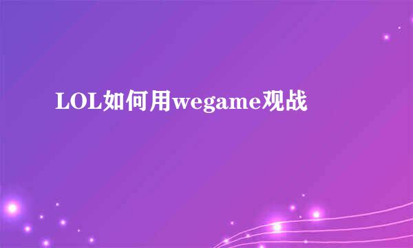 LOL如何用wegame观战