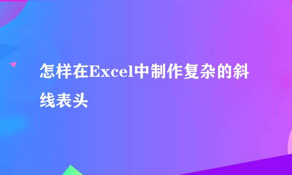 怎样在Excel中制作复杂的斜线表头