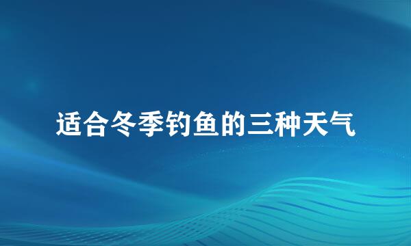 适合冬季钓鱼的三种天气
