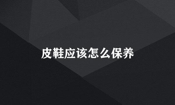 皮鞋应该怎么保养