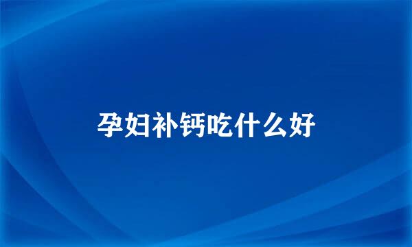孕妇补钙吃什么好