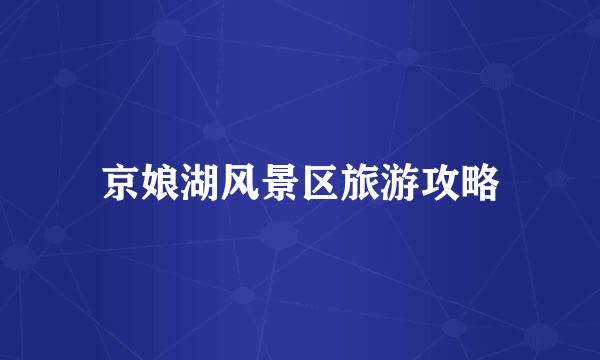 京娘湖风景区旅游攻略